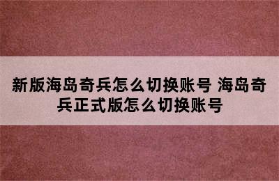 新版海岛奇兵怎么切换账号 海岛奇兵正式版怎么切换账号